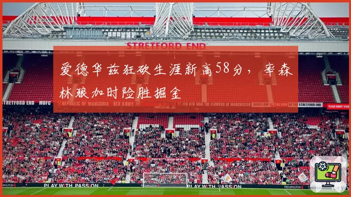 爱德华兹狂砍生涯新高58分，率森林狼加时险胜掘金