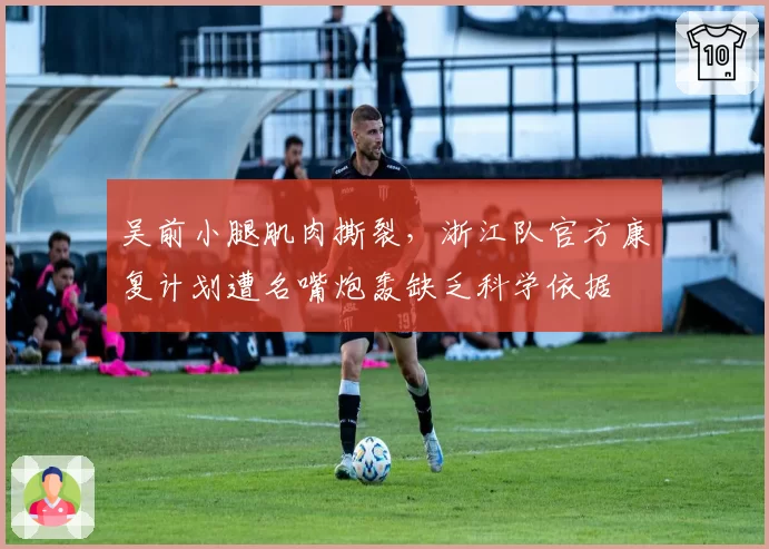 吴前小腿肌肉撕裂，浙江队官方康复计划遭名嘴炮轰缺乏科学依据