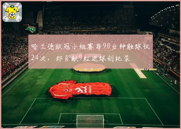哈兰德欧冠小组赛每90分钟触球仅24次，却贡献9粒进球创纪录