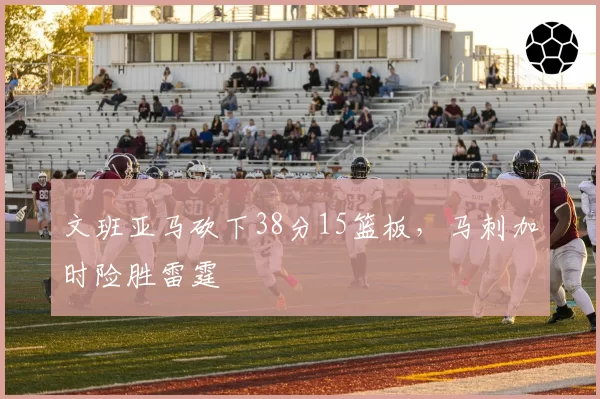 文班亚马砍下38分15篮板，马刺加时险胜雷霆
