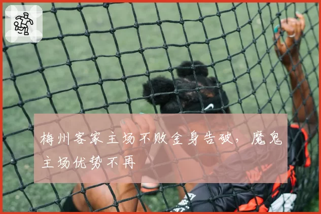 梅州客家主场不败金身告破，魔鬼主场优势不再