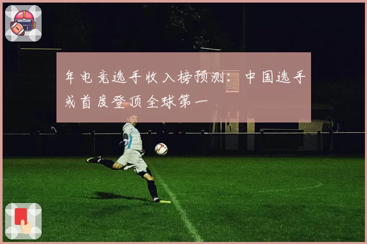 年电竞选手收入榜预测：中国选手或首度登顶全球第一