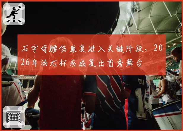 石宇奇腰伤康复进入关键阶段，2026年汤尤杯或成复出首秀舞台