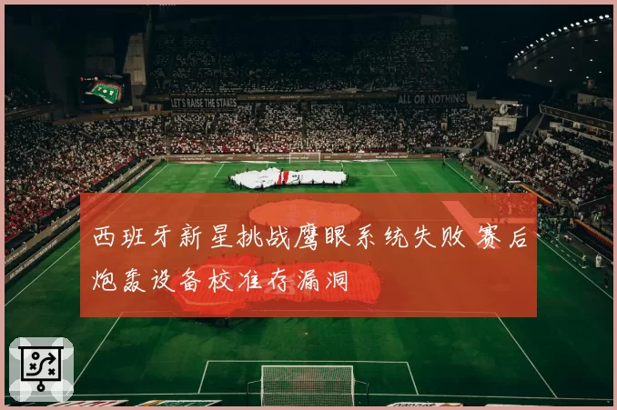 西班牙新星挑战鹰眼系统失败 赛后炮轰设备校准存漏洞