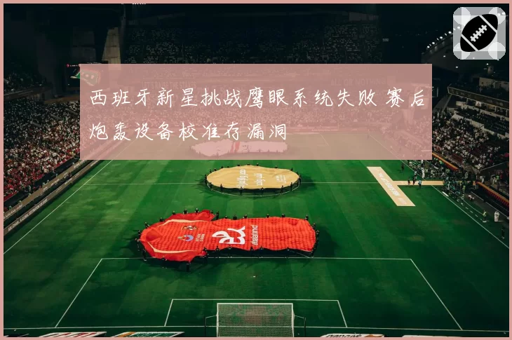 西班牙新星挑战鹰眼系统失败 赛后炮轰设备校准存漏洞