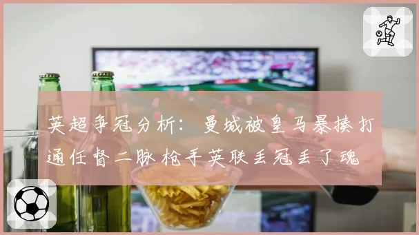 英超争冠分析:曼城被皇马暴揍打通任督二脉 枪手英联丢冠丢了魂