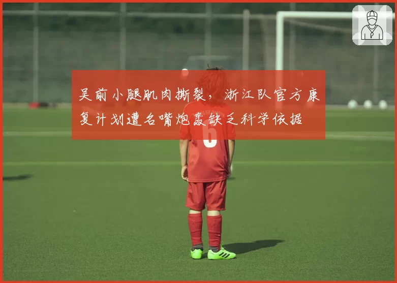 吴前小腿肌肉撕裂，浙江队官方康复计划遭名嘴炮轰缺乏科学依据