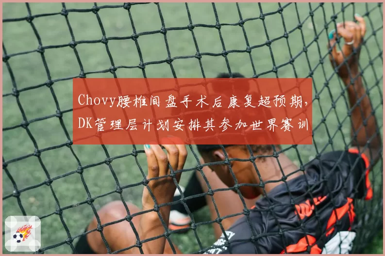 Chovy腰椎间盘手术后康复超预期,DK管理层计划安排其参加世界赛训练营
