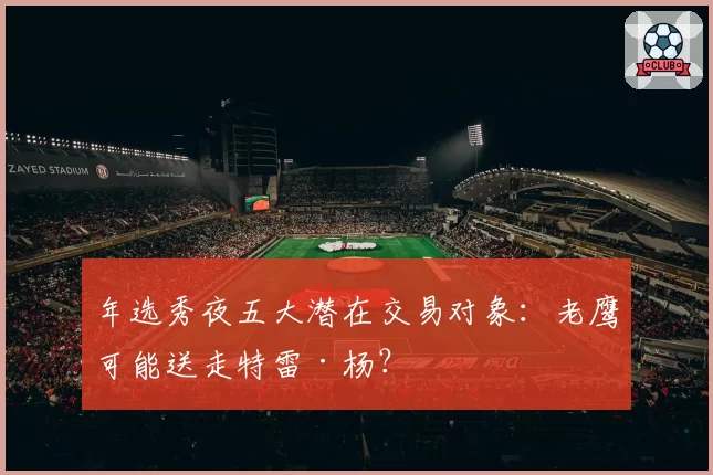 年选秀夜五大潜在交易对象：老鹰可能送走特雷·杨？