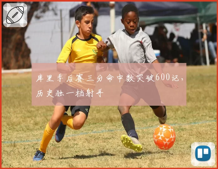 库里季后赛三分命中数突破600记，历史独一档射手