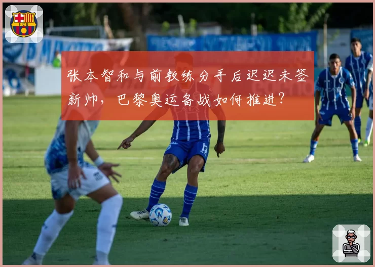 张本智和与前教练分手后迟迟未签新帅，巴黎奥运备战如何推进？