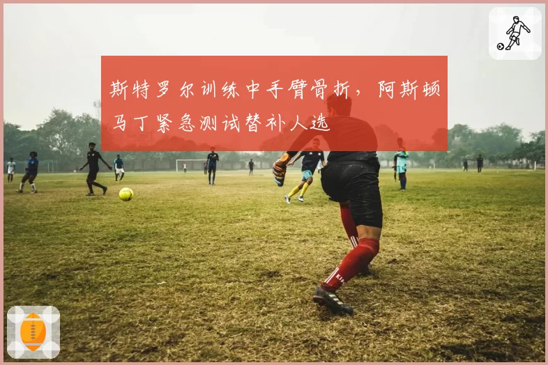 斯特罗尔训练中手臂骨折，阿斯顿马丁紧急测试替补人选