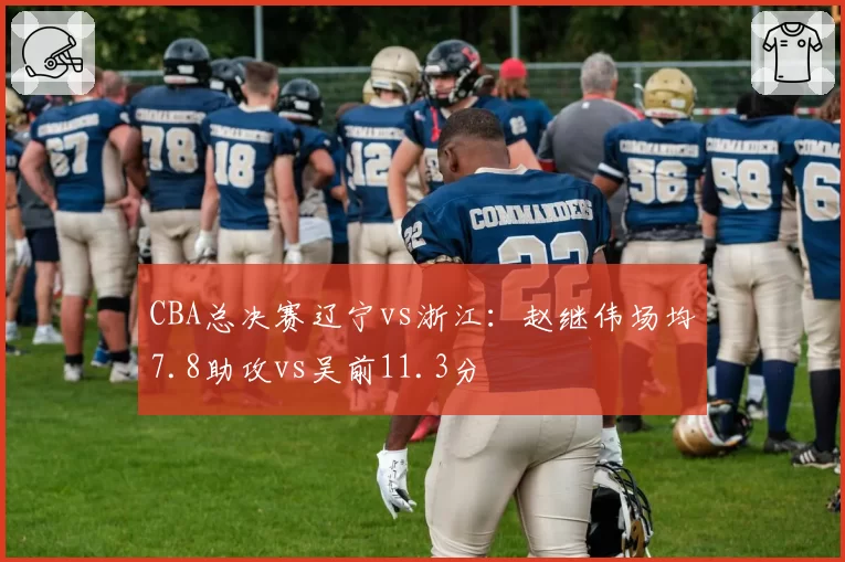 CBA总决赛辽宁vs浙江:赵继伟场均7.8助攻vs吴前11.3分