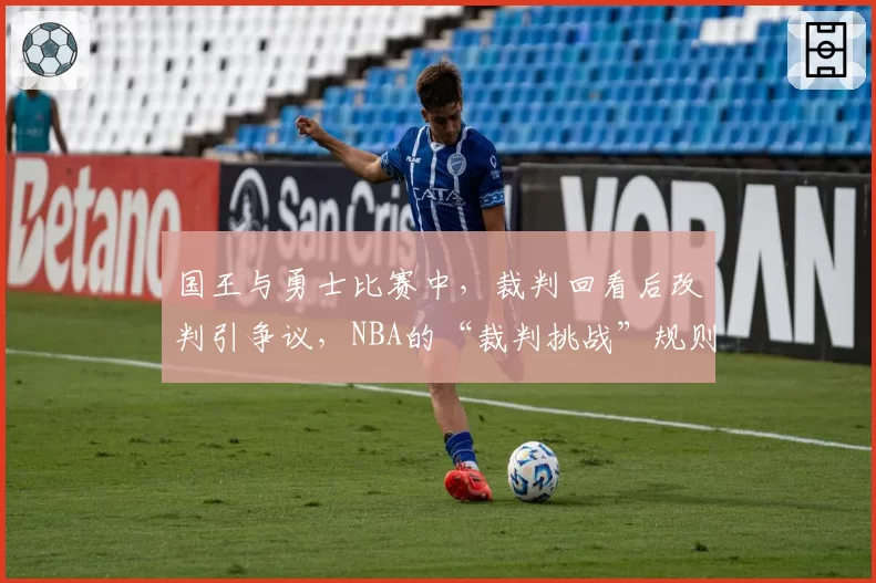 国王与勇士比赛中，裁判回看后改判引争议，NBA的“裁判挑战”规则是否形同虚设？