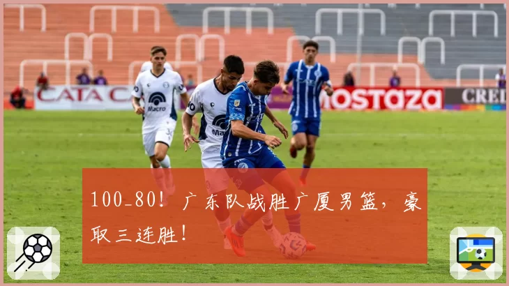 100_80!广东队战胜广厦男篮,豪取三连胜!