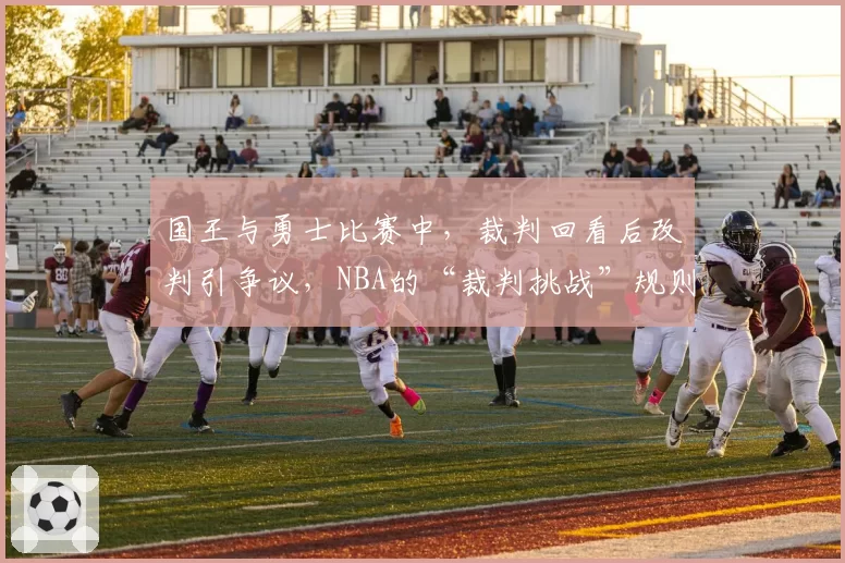 国王与勇士比赛中，裁判回看后改判引争议，NBA的“裁判挑战”规则是否形同虚设？