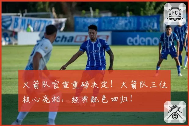 火箭队官宣重磅决定！火箭队三位核心亮相，经典配色回归！