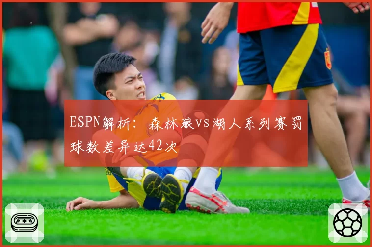 ESPN解析：森林狼vs湖人系列赛罚球数差异达42次